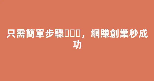只需簡單步驟，網賺創業秒成功 - 嚴選資源大全